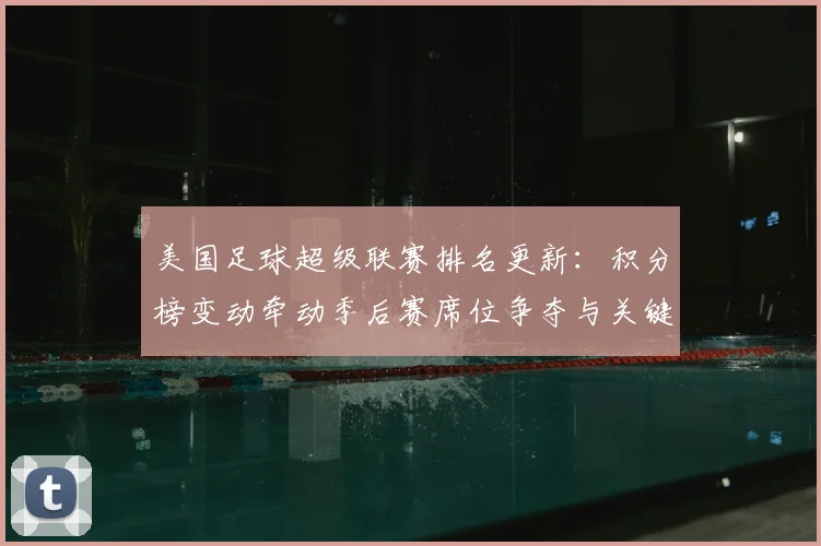 美国足球超级联赛排名更新：积分榜变动牵动季后赛席位争夺与关键对决看点