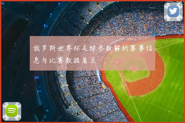 俄罗斯世界杯足球参数解析赛事信息与比赛数据看点