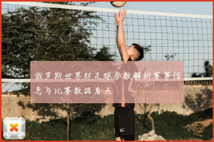 俄罗斯世界杯足球参数解析赛事信息与比赛数据看点
