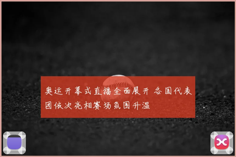 奥运开幕式直播全面展开 各国代表团依次亮相赛场氛围升温