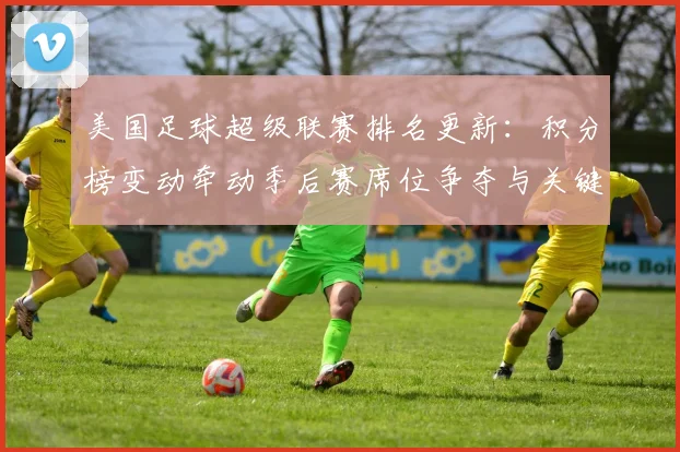 美国足球超级联赛排名更新：积分榜变动牵动季后赛席位争夺与关键对决看点