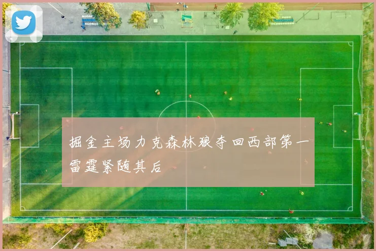 掘金主场力克森林狼夺回西部第一雷霆紧随其后