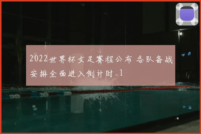 2022世界杯女足赛程公布 各队备战安排全面进入倒计时_1