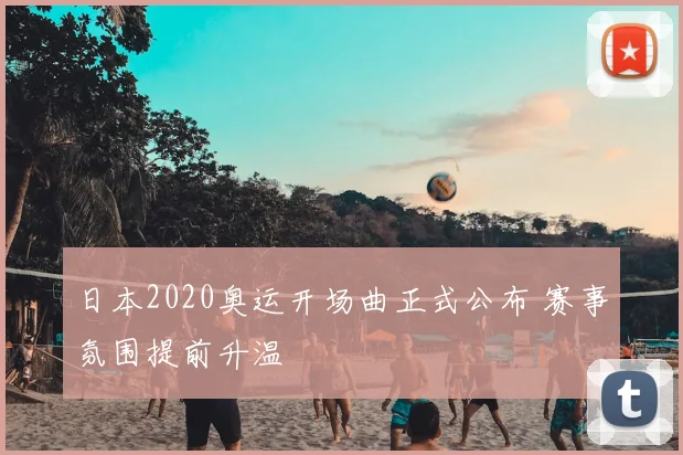 日本2020奥运开场曲正式公布 赛事氛围提前升温