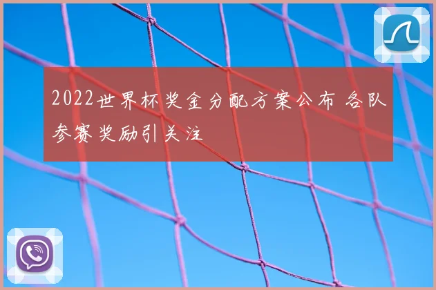 2022世界杯奖金分配方案公布 各队参赛奖励引关注